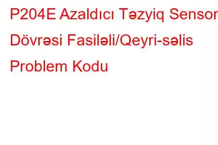 P204E Azaldıcı Təzyiq Sensoru Dövrəsi Fasiləli/Qeyri-səlis Problem Kodu