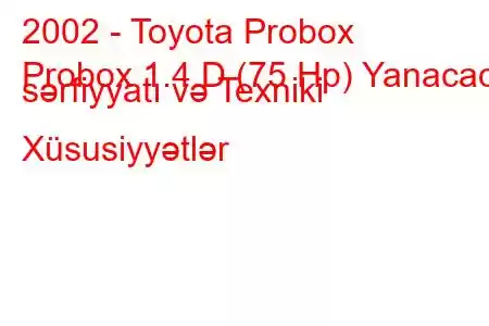 2002 - Toyota Probox
Probox 1.4 D (75 Hp) Yanacaq sərfiyyatı və Texniki Xüsusiyyətlər