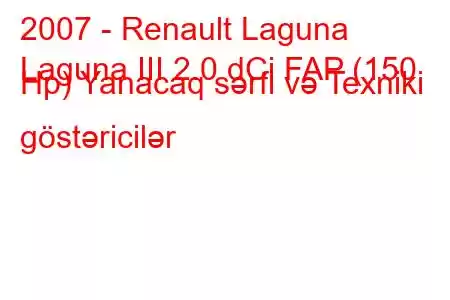 2007 - Renault Laguna
Laguna III 2.0 dCi FAP (150 Hp) Yanacaq sərfi və Texniki göstəricilər