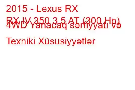 2015 - Lexus RX
RX IV 350 3.5 AT (300 Hp) 4WD Yanacaq sərfiyyatı və Texniki Xüsusiyyətlər