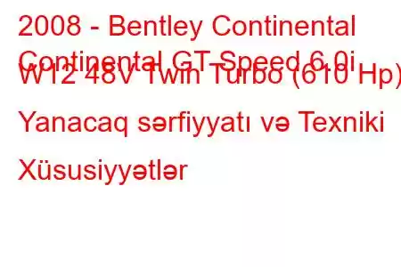 2008 - Bentley Continental
Continental GT Speed ​​​​6.0i W12 48V Twin Turbo (610 Hp) Yanacaq sərfiyyatı və Texniki Xüsusiyyətlər