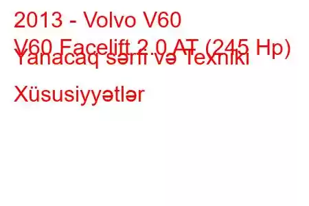 2013 - Volvo V60
V60 Facelift 2.0 AT (245 Hp) Yanacaq sərfi və Texniki Xüsusiyyətlər