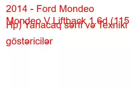 2014 - Ford Mondeo
Mondeo V Liftback 1.6d (115 Hp) Yanacaq sərfi və Texniki göstəricilər