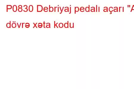 P0830 Debriyaj pedalı açarı 