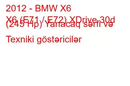 2012 - BMW X6
X6 (E71 / E72) XDrive 30d (245 Hp) Yanacaq sərfi və Texniki göstəricilər