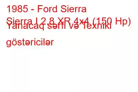 1985 - Ford Sierra
Sierra I 2.8 XR 4x4 (150 Hp) Yanacaq sərfi və Texniki göstəricilər