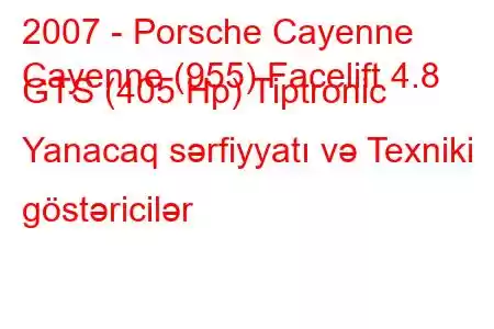 2007 - Porsche Cayenne
Cayenne (955) Facelift 4.8 GTS (405 Hp) Tiptronic Yanacaq sərfiyyatı və Texniki göstəricilər