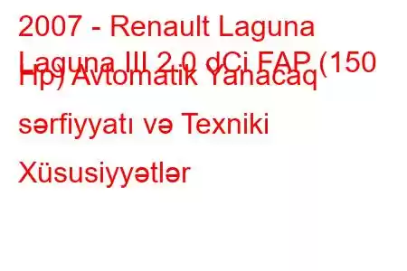 2007 - Renault Laguna
Laguna III 2.0 dCi FAP (150 Hp) Avtomatik Yanacaq sərfiyyatı və Texniki Xüsusiyyətlər