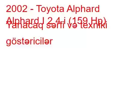 2002 - Toyota Alphard
Alphard I 2.4 i (159 Hp) Yanacaq sərfi və texniki göstəricilər