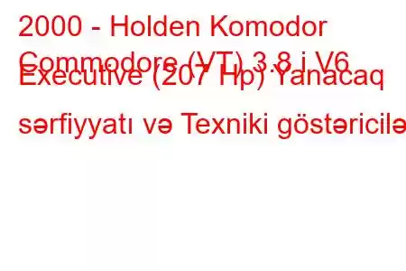 2000 - Holden Komodor
Commodore (VT) 3.8 i V6 Executive (207 Hp) Yanacaq sərfiyyatı və Texniki göstəricilər