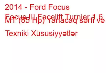 2014 - Ford Focus
Focus III Facelift Turnier 1.6 MT (85 Hp) Yanacaq sərfi və Texniki Xüsusiyyətlər