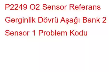 P2249 O2 Sensor Referans Gərginlik Dövrü Aşağı Bank 2 Sensor 1 Problem Kodu