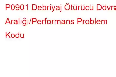 P0901 Debriyaj Ötürücü Dövrə Aralığı/Performans Problem Kodu