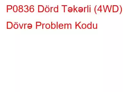 P0836 Dörd Təkərli (4WD) Dövrə Problem Kodu