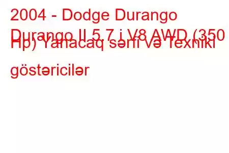 2004 - Dodge Durango
Durango II 5.7 i V8 AWD (350 Hp) Yanacaq sərfi və Texniki göstəricilər