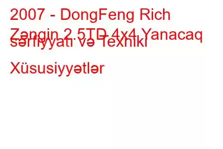 2007 - DongFeng Rich
Zəngin 2.5TD 4x4 Yanacaq sərfiyyatı və Texniki Xüsusiyyətlər