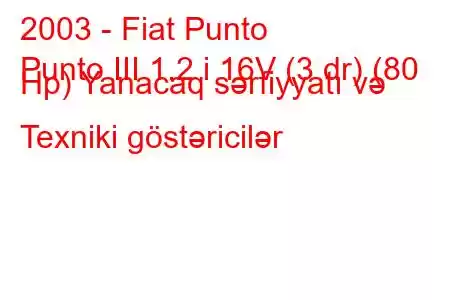 2003 - Fiat Punto
Punto III 1.2 i 16V (3 dr) (80 Hp) Yanacaq sərfiyyatı və Texniki göstəricilər