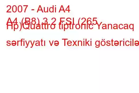 2007 - Audi A4
A4 (B8) 3.2 FSI (265 Hp)Quattro tiptronic Yanacaq sərfiyyatı və Texniki göstəricilər