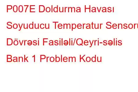 P007E Doldurma Havası Soyuducu Temperatur Sensoru Dövrəsi Fasiləli/Qeyri-səlis Bank 1 Problem Kodu