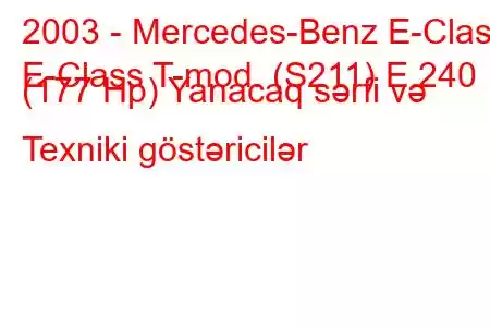 2003 - Mercedes-Benz E-Class
E-Class T-mod. (S211) E 240 (177 Hp) Yanacaq sərfi və Texniki göstəricilər