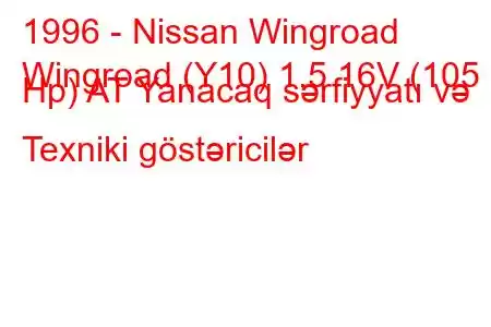 1996 - Nissan Wingroad
Wingroad (Y10) 1.5 16V (105 Hp) AT Yanacaq sərfiyyatı və Texniki göstəricilər