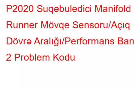 P2020 Suqəbuledici Manifold Runner Mövqe Sensoru/Açıq Dövrə Aralığı/Performans Bankı 2 Problem Kodu