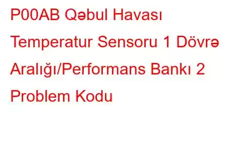 P00AB Qəbul Havası Temperatur Sensoru 1 Dövrə Aralığı/Performans Bankı 2 Problem Kodu