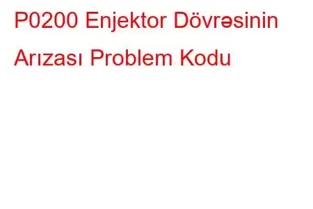 P0200 Enjektor Dövrəsinin Arızası Problem Kodu