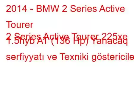 2014 - BMW 2 Series Active Tourer
2 Series Active Tourer 225xe 1.5hyb AT (136 Hp) Yanacaq sərfiyyatı və Texniki göstəricilər