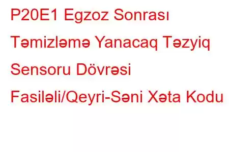 P20E1 Egzoz Sonrası Təmizləmə Yanacaq Təzyiq Sensoru Dövrəsi Fasiləli/Qeyri-Səni Xəta Kodu