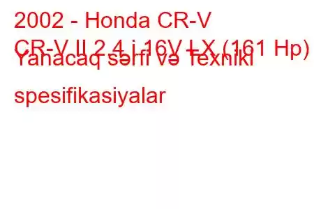 2002 - Honda CR-V
CR-V II 2.4 i 16V LX (161 Hp) Yanacaq sərfi və Texniki spesifikasiyalar