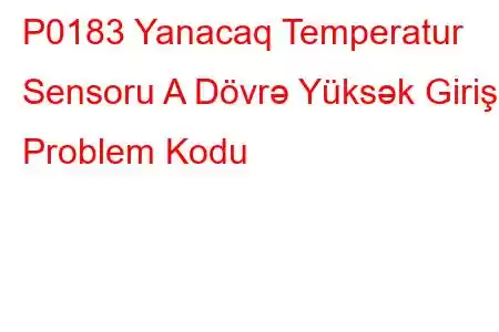 P0183 Yanacaq Temperatur Sensoru A Dövrə Yüksək Giriş Problem Kodu