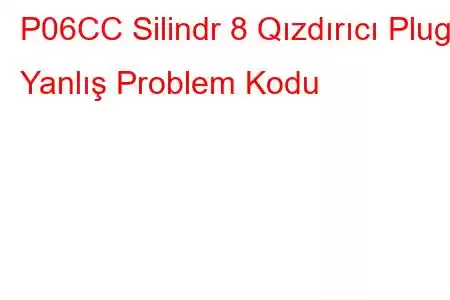 P06CC Silindr 8 Qızdırıcı Plug Yanlış Problem Kodu