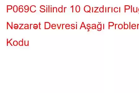 P069C Silindr 10 Qızdırıcı Plug Nəzarət Devresi Aşağı Problem Kodu