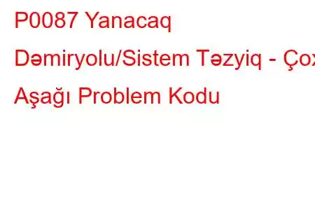 P0087 Yanacaq Dəmiryolu/Sistem Təzyiq - Çox Aşağı Problem Kodu