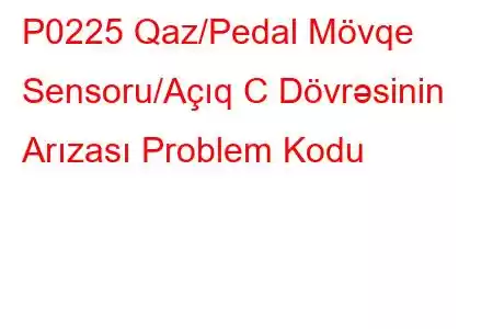 P0225 Qaz/Pedal Mövqe Sensoru/Açıq C Dövrəsinin Arızası Problem Kodu