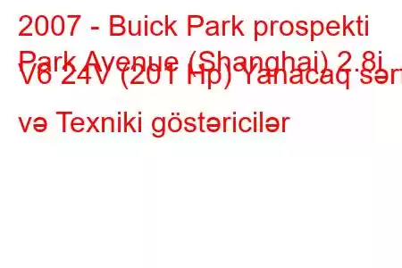 2007 - Buick Park prospekti
Park Avenue (Shanghai) 2.8i V6 24V (201 Hp) Yanacaq sərfi və Texniki göstəricilər