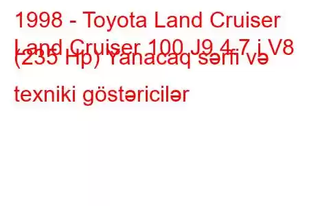 1998 - Toyota Land Cruiser
Land Cruiser 100 J9 4.7 i V8 (235 Hp) Yanacaq sərfi və texniki göstəricilər