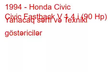 1994 - Honda Civic
Civic Fastback V 1.4 i (90 Hp) Yanacaq sərfi və Texniki göstəricilər