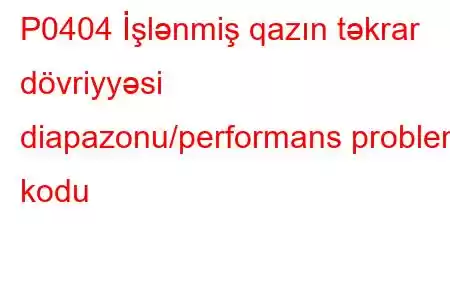 P0404 İşlənmiş qazın təkrar dövriyyəsi diapazonu/performans problem kodu