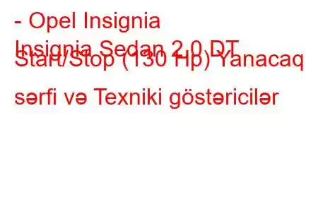 - Opel Insignia
Insignia Sedan 2.0 DT Start/Stop (130 Hp) Yanacaq sərfi və Texniki göstəricilər