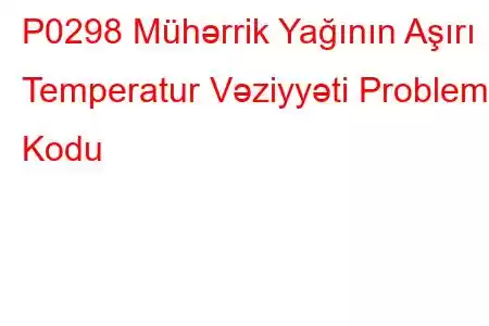 P0298 Mühərrik Yağının Aşırı Temperatur Vəziyyəti Problem Kodu