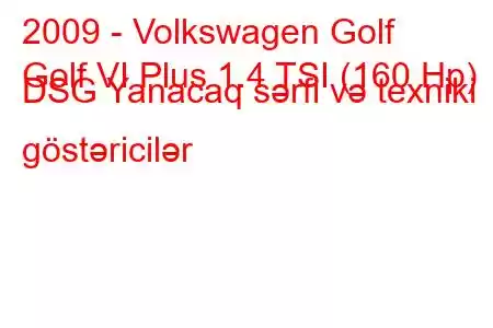 2009 - Volkswagen Golf
Golf VI Plus 1.4 TSI (160 Hp) DSG Yanacaq sərfi və texniki göstəricilər