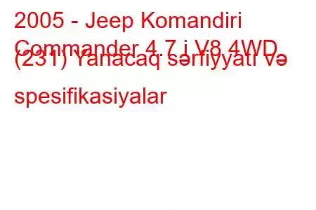 2005 - Jeep Komandiri
Commander 4.7 i V8 4WD (231) Yanacaq sərfiyyatı və spesifikasiyalar