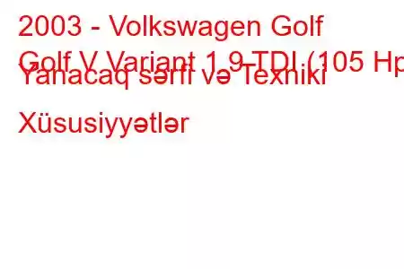 2003 - Volkswagen Golf
Golf V Variant 1.9 TDI (105 Hp) Yanacaq sərfi və Texniki Xüsusiyyətlər