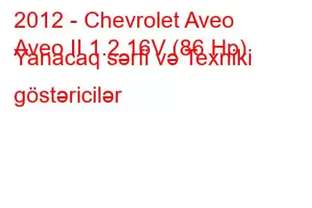 2012 - Chevrolet Aveo
Aveo II 1.2 16V (86 Hp) Yanacaq sərfi və Texniki göstəricilər