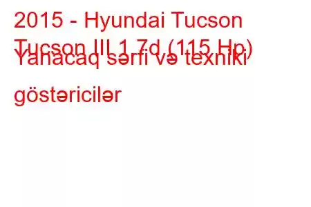 2015 - Hyundai Tucson
Tucson III 1.7d (115 Hp) Yanacaq sərfi və texniki göstəricilər