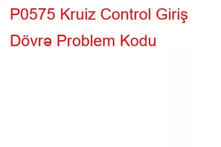 P0575 Kruiz Control Giriş Dövrə Problem Kodu