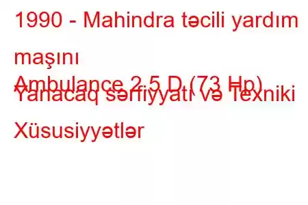 1990 - Mahindra təcili yardım maşını
Ambulance 2.5 D (73 Hp) Yanacaq sərfiyyatı və Texniki Xüsusiyyətlər