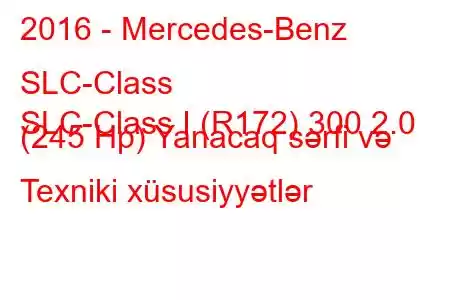 2016 - Mercedes-Benz SLC-Class
SLC-Class I (R172) 300 2.0 (245 Hp) Yanacaq sərfi və Texniki xüsusiyyətlər